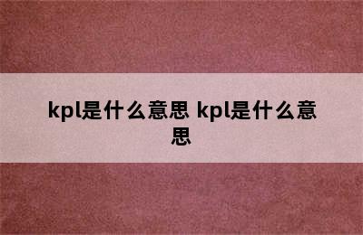 kpl是什么意思 kpl是什么意思